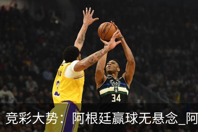 竞彩大势：阿根廷赢球无悬念 阿尔及利亚可信任